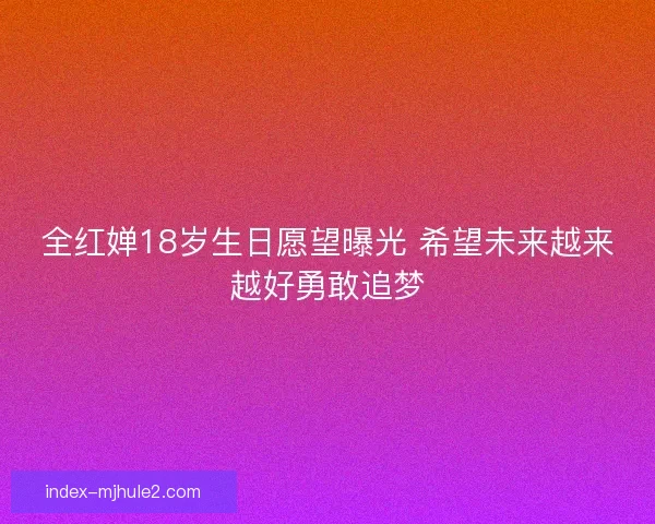 全红婵18岁生日愿望曝光 希望未来越来越好勇敢追梦
