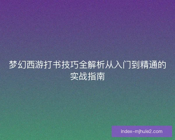 梦幻西游打书技巧全解析从入门到精通的实战指南