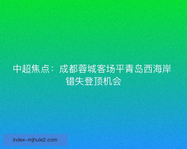 中超焦点：成都蓉城客场平青岛西海岸 错失登顶机会