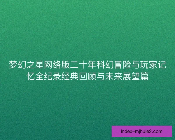 梦幻之星网络版二十年科幻冒险与玩家记忆全纪录经典回顾与未来展望篇