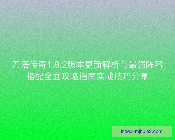 刀塔传奇1.8.2版本更新解析与最强阵容搭配全面攻略指南实战技巧分享